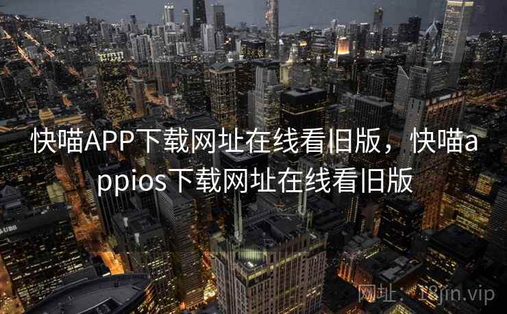 快喵APP下载网址在线看旧版,快喵appios下载网址在线看旧版