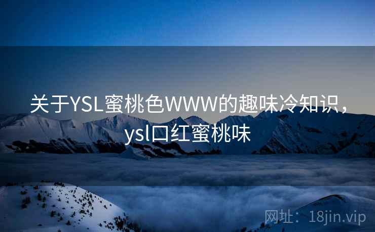 关于YSL蜜桃色WWW的趣味冷知识,ysl口红蜜桃味