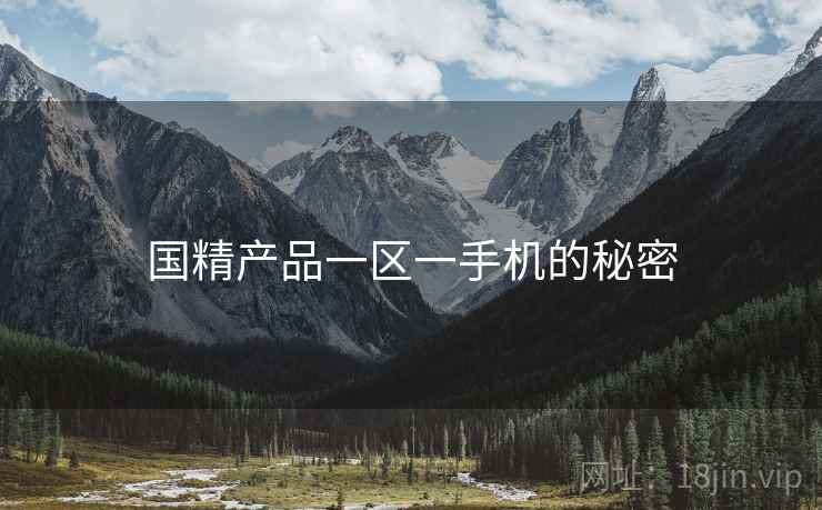 国精产品一区一手机的秘密 国精产品一区一手机的秘密