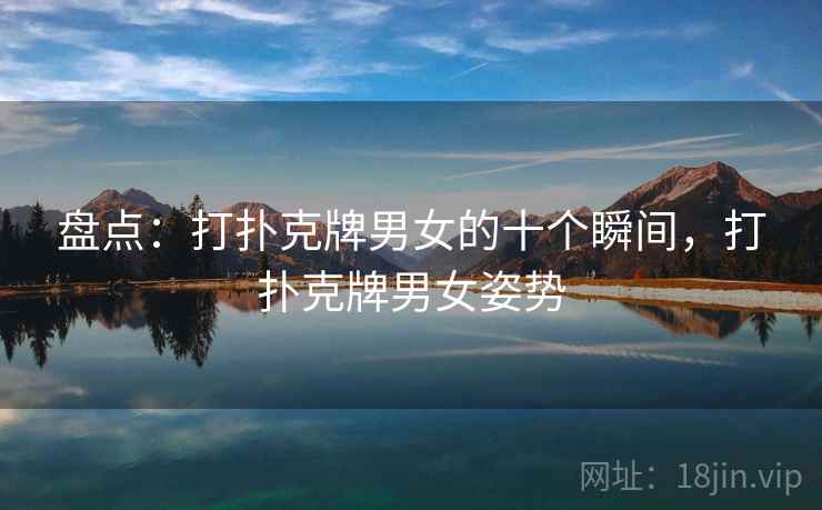 盘点:打扑克牌男女的十个瞬间,打扑克牌男女姿势