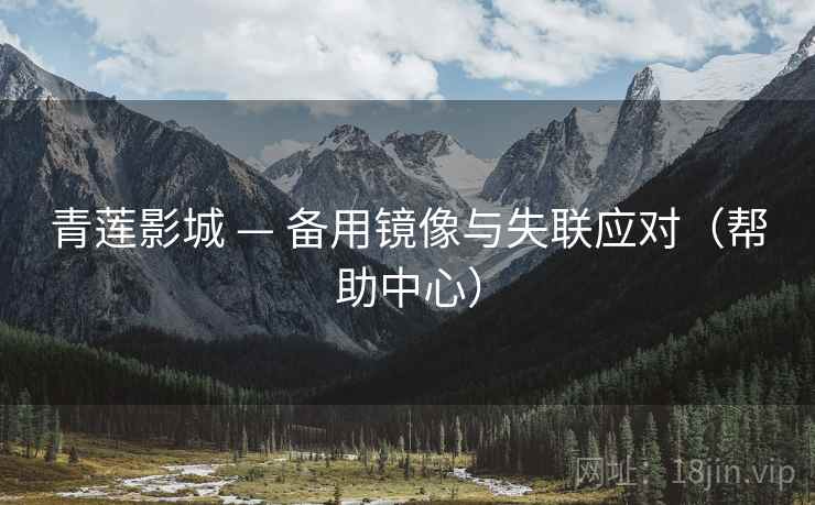 青莲影城 — 备用镜像与失联应对(帮助中心) 青莲影城 — 备用镜像与失联应对(帮助中心)