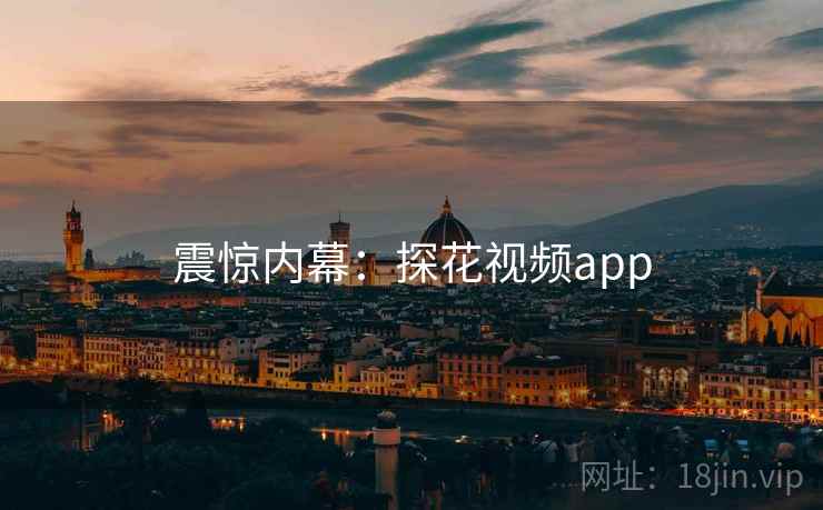 震惊内幕:探花视频app