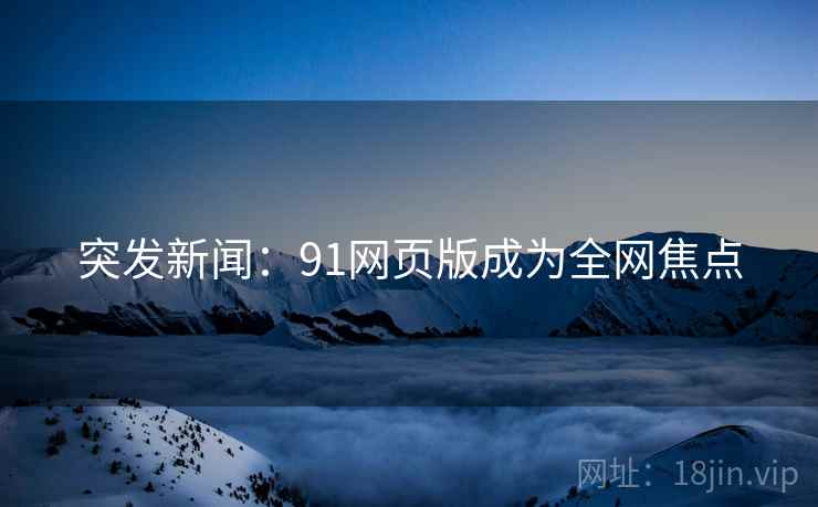 突发新闻:91网页版成为全网焦点