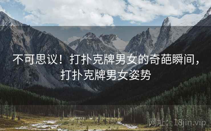 不可思议!打扑克牌男女的奇葩瞬间,打扑克牌男女姿势 不可思议!打扑克牌男女的奇葩瞬间,打扑克牌男女姿势