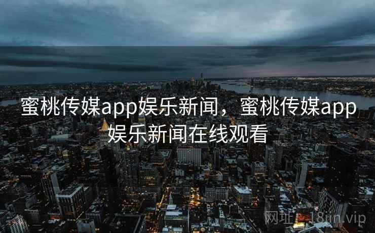 蜜桃传媒app娱乐新闻,蜜桃传媒app娱乐新闻在线观看 蜜桃传媒app娱乐新闻,蜜桃传媒app娱乐新闻在线观看