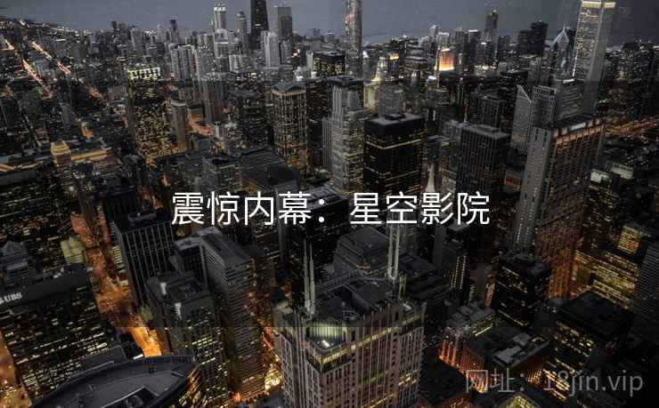 震惊内幕:星空影院 震惊内幕:星空影院