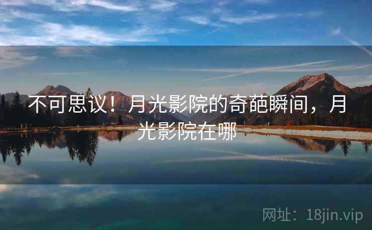 不可思议!月光影院的奇葩瞬间,月光影院在哪 不可思议!月光影院的奇葩瞬间,月光影院在哪
