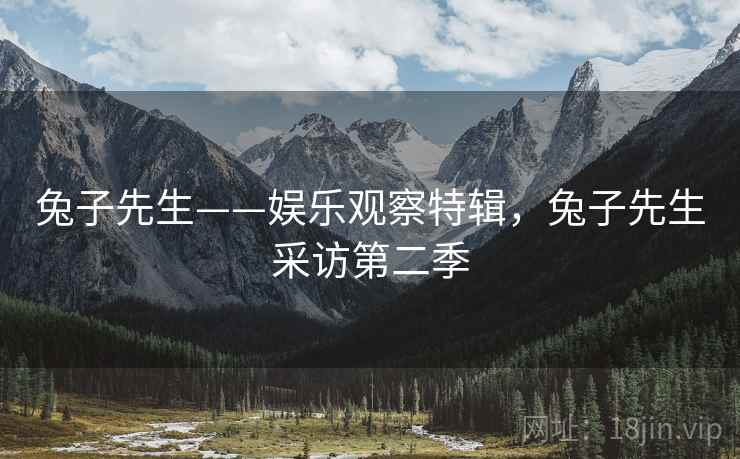 兔子先生——娱乐观察特辑,兔子先生采访第二季
