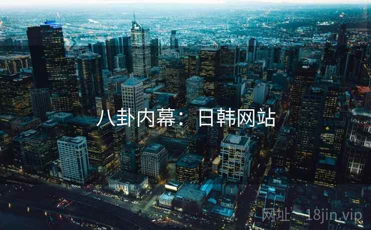 八卦内幕:日韩网站 八卦内幕:日韩网站