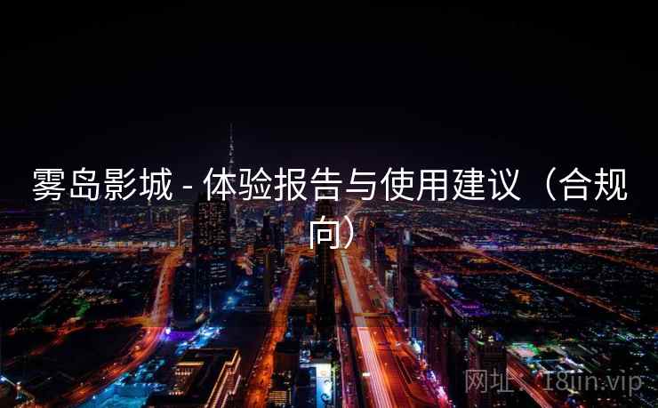 雾岛影城 - 体验报告与使用建议（合规向）